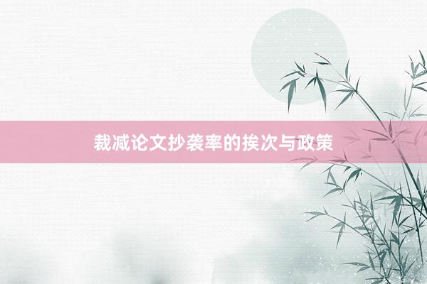 裁减论文抄袭率的挨次与政策