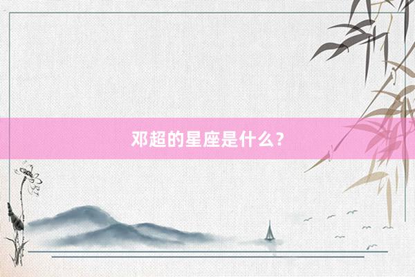 邓超的星座是什么？