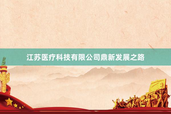 江苏医疗科技有限公司鼎新发展之路