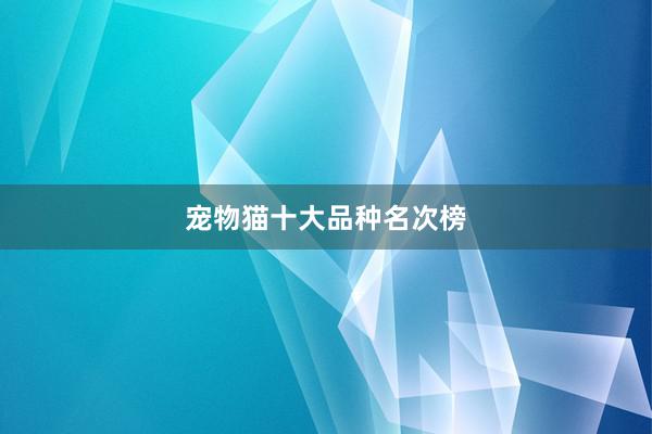 宠物猫十大品种名次榜